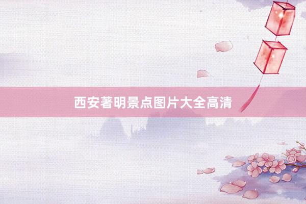 西安著明景点图片大全高清