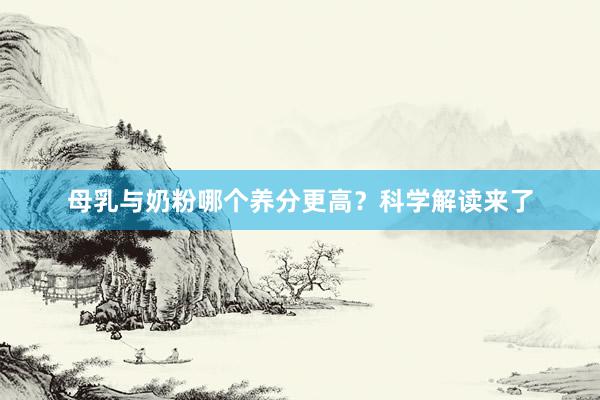 母乳与奶粉哪个养分更高？科学解读来了