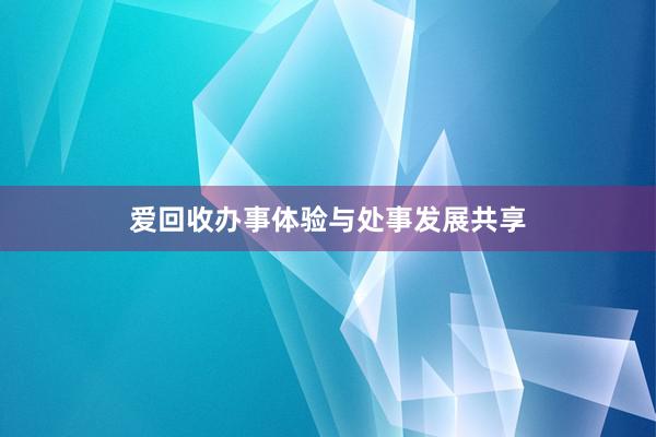 爱回收办事体验与处事发展共享